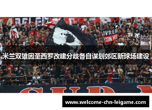 米兰双雄因圣西罗改建分歧各自谋划郊区新球场建设