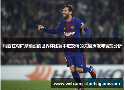 梅西在对阵摩纳哥的世界杯比赛中进攻端的关键贡献与表现分析