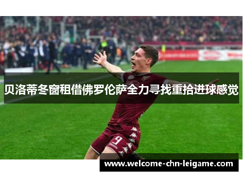 贝洛蒂冬窗租借佛罗伦萨全力寻找重拾进球感觉